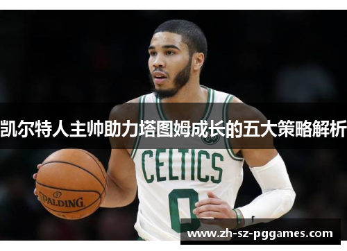 凯尔特人主帅助力塔图姆成长的五大策略解析