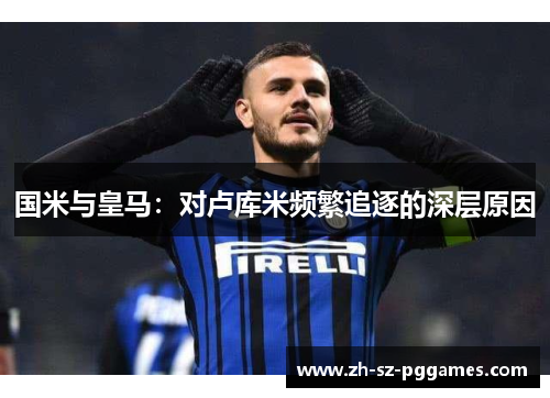 国米与皇马：对卢库米频繁追逐的深层原因