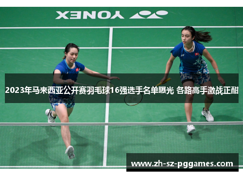 2023年马来西亚公开赛羽毛球16强选手名单曝光 各路高手激战正酣