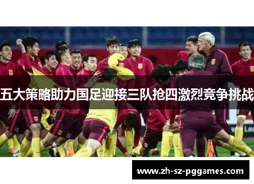 五大策略助力国足迎接三队抢四激烈竞争挑战