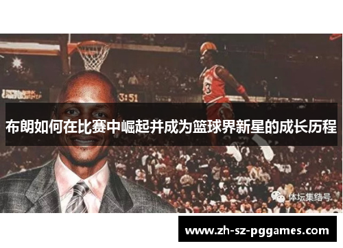布朗如何在比赛中崛起并成为篮球界新星的成长历程