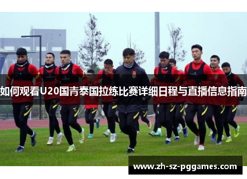 如何观看U20国青泰国拉练比赛详细日程与直播信息指南