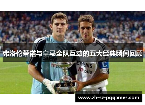 弗洛伦蒂诺与皇马全队互动的五大经典瞬间回顾