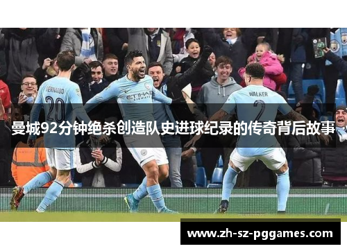 曼城92分钟绝杀创造队史进球纪录的传奇背后故事