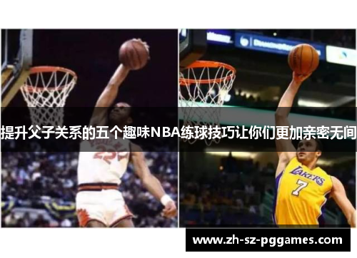 提升父子关系的五个趣味NBA练球技巧让你们更加亲密无间