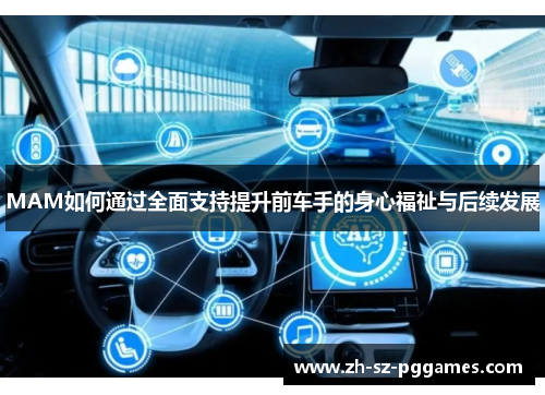 MAM如何通过全面支持提升前车手的身心福祉与后续发展