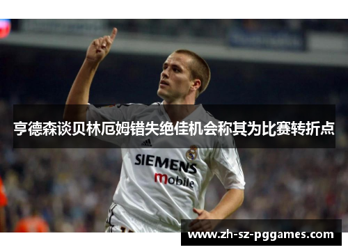 亨德森谈贝林厄姆错失绝佳机会称其为比赛转折点