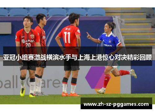亚冠小组赛激战横滨水手与上海上港惊心对决精彩回顾