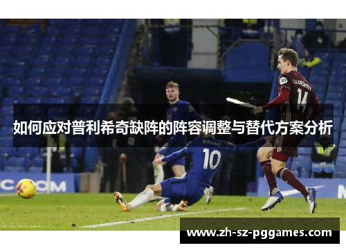 如何应对普利希奇缺阵的阵容调整与替代方案分析