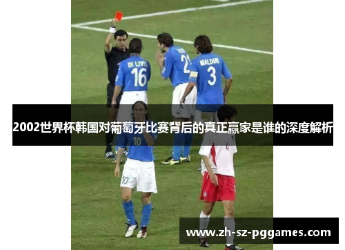 2002世界杯韩国对葡萄牙比赛背后的真正赢家是谁的深度解析