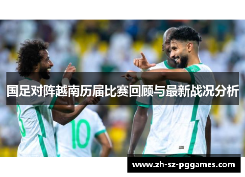 国足对阵越南历届比赛回顾与最新战况分析
