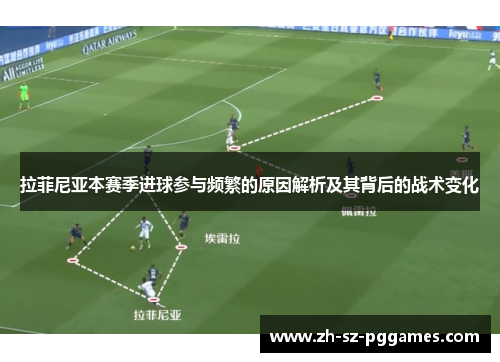 拉菲尼亚本赛季进球参与频繁的原因解析及其背后的战术变化