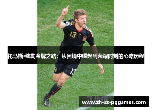 托马斯·穆勒金牌之路：从困境中崛起到荣耀时刻的心路历程