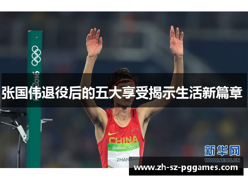 张国伟退役后的五大享受揭示生活新篇章 