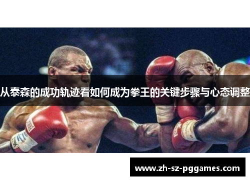 从泰森的成功轨迹看如何成为拳王的关键步骤与心态调整