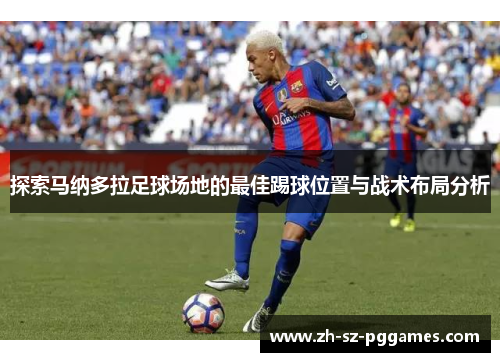 探索马纳多拉足球场地的最佳踢球位置与战术布局分析