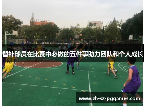 替补球员在比赛中必做的五件事助力团队和个人成长
