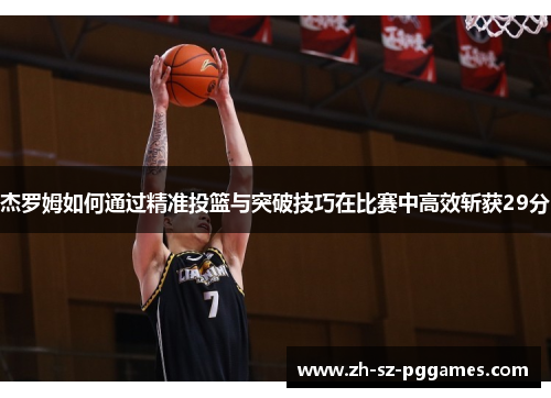 杰罗姆如何通过精准投篮与突破技巧在比赛中高效斩获29分