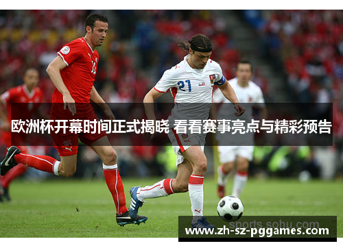 欧洲杯开幕时间正式揭晓 看看赛事亮点与精彩预告