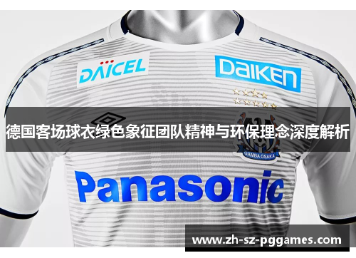 德国客场球衣绿色象征团队精神与环保理念深度解析