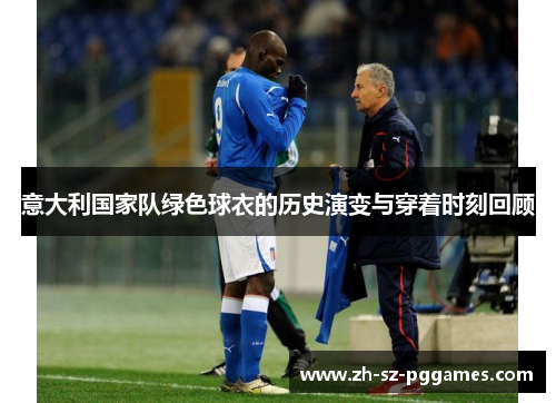 意大利国家队绿色球衣的历史演变与穿着时刻回顾