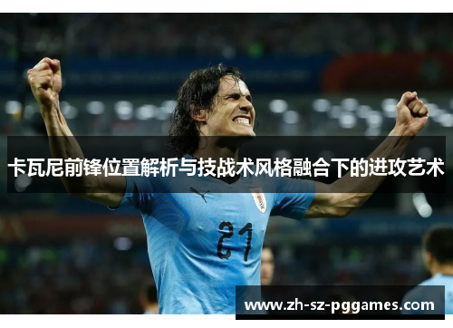 卡瓦尼前锋位置解析与技战术风格融合下的进攻艺术