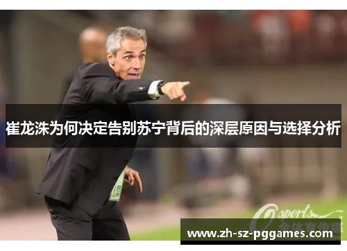 崔龙洙为何决定告别苏宁背后的深层原因与选择分析