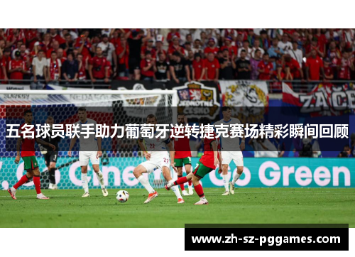 五名球员联手助力葡萄牙逆转捷克赛场精彩瞬间回顾