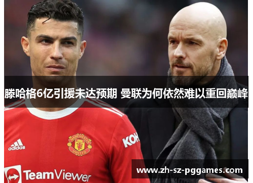 滕哈格6亿引援未达预期 曼联为何依然难以重回巅峰