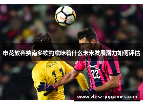 申花放弃费南多续约意味着什么未来发展潜力如何评估