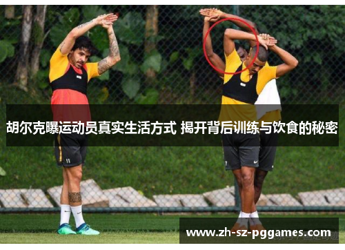 胡尔克曝运动员真实生活方式 揭开背后训练与饮食的秘密