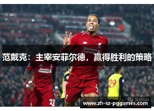 范戴克：主宰安菲尔德，赢得胜利的策略
