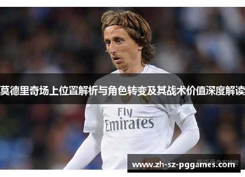 莫德里奇场上位置解析与角色转变及其战术价值深度解读