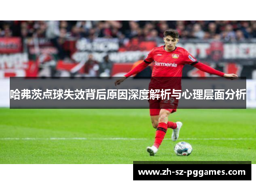 哈弗茨点球失效背后原因深度解析与心理层面分析