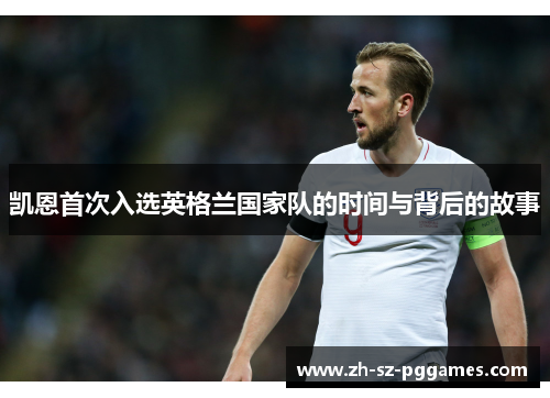 凯恩首次入选英格兰国家队的时间与背后的故事