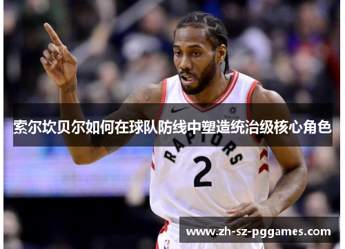 索尔坎贝尔如何在球队防线中塑造统治级核心角色