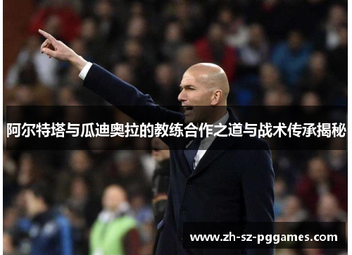 阿尔特塔与瓜迪奥拉的教练合作之道与战术传承揭秘