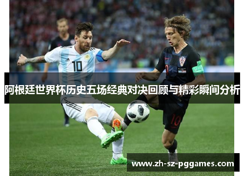 阿根廷世界杯历史五场经典对决回顾与精彩瞬间分析