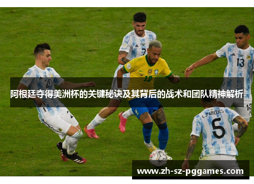 阿根廷夺得美洲杯的关键秘诀及其背后的战术和团队精神解析