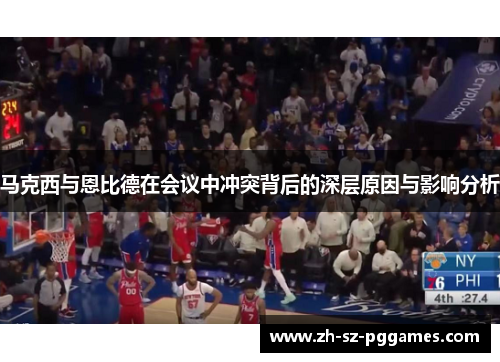 马克西与恩比德在会议中冲突背后的深层原因与影响分析