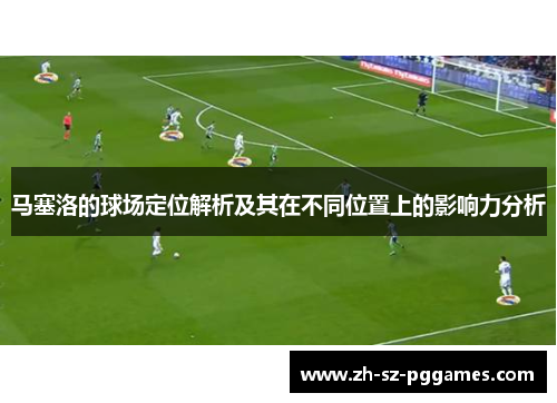 马塞洛的球场定位解析及其在不同位置上的影响力分析