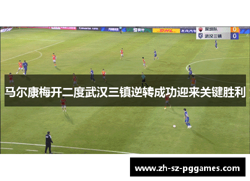 马尔康梅开二度武汉三镇逆转成功迎来关键胜利