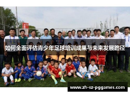 如何全面评估青少年足球培训成果与未来发展路径