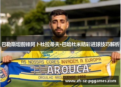 巴勒斯坦前锋阿卜杜拉蒂夫·巴哈杜米精彩进球技巧解析