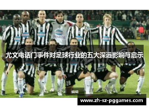 尤文电话门事件对足球行业的五大深远影响与启示