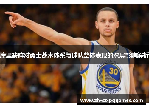 库里缺阵对勇士战术体系与球队整体表现的深层影响解析 库里缺阵对勇士战术体系与球队整体表现的深层影响解析