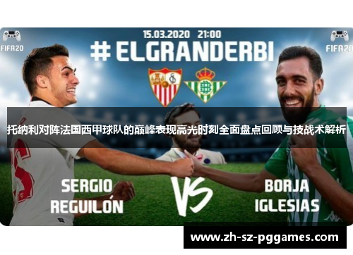 托纳利对阵法国西甲球队的巅峰表现高光时刻全面盘点回顾与技战术解析 托纳利对阵法国西甲球队的巅峰表现高光时刻全面盘点回顾与技战术解析