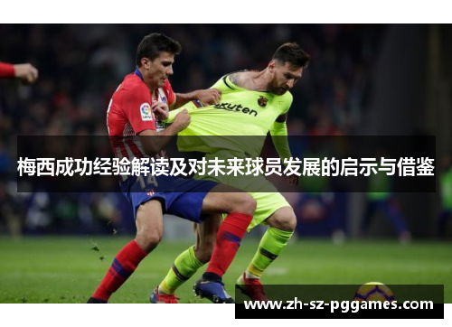 梅西成功经验解读及对未来球员发展的启示与借鉴 梅西成功经验解读及对未来球员发展的启示与借鉴