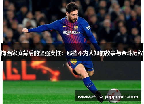 梅西家庭背后的坚强支柱:那些不为人知的故事与奋斗历程 梅西家庭背后的坚强支柱:那些不为人知的故事与奋斗历程