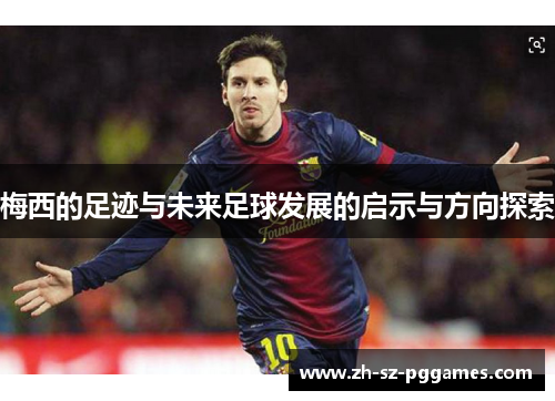 梅西的足迹与未来足球发展的启示与方向探索 梅西的足迹与未来足球发展的启示与方向探索